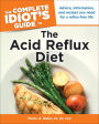 The Complete Idiot's Guide to the Acid Reflux Diet: Advice, Information, and Recipes You Need for a Reflux-Free Life