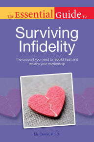 Title: The Essential Guide to Surviving Infidelity: The Support You Need to Rebuild Trust and Reclaim Your Relationship, Author: Liz Currin Ph.D.