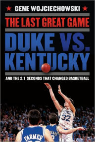 Title: The Last Great Game: Duke vs. Kentucky and the 2.1 Seconds That Changed Basketball, Author: Gene Wojciechowski