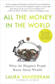 Title: All the Money in the World: What the Happiest People Know About Wealth, Author: Laura Vanderkam