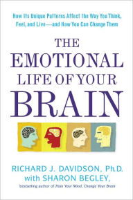 Title: The Emotional Life of Your Brain: How Its Unique Patterns Affect the Way You Think, Feel, and Live--and How You Ca n Change Them, Author: Richard J. Davidson