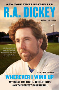 Title: Wherever I Wind Up: My Quest for Truth, Authenticity, and the Perfect Knuckleball, Author: R.A. Dickey