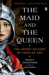 Title: The Maid and the Queen: The Secret History of Joan of Arc, Author: Nancy Goldstone