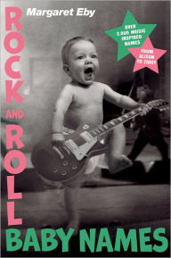 Title: Rock and Roll Baby Names: Over 2,000 Music-Inspired Names, from Alison to Ziggy, Author: Margaret Eby