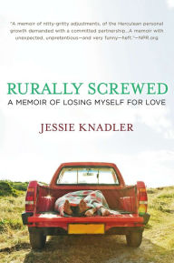 Title: Rurally Screwed: A Memoir of Losing Myself for Love, Author: Jessie Knadler