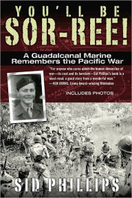 Title: You'll Be Sor-ree!: A Guadalcanal Marine Remembers the Pacific War, Author: Sid Phillips