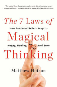 Title: The 7 Laws of Magical Thinking: How Irrational Beliefs Keep Us Happy, Healthy, and Sane, Author: Matthew Hutson