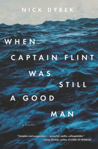 Title: When Captain Flint Was Still a Good Man, Author: Nick Dybek