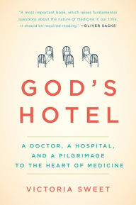 Title: God's Hotel: A Doctor, a Hospital, and a Pilgrimage to the Heart of Medicine, Author: Victoria Sweet