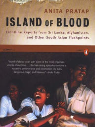 Title: Island of Blood: Frontline Reports from Sri Lanka, Afghanistan, and Other South Asian Flashpoints, Author: Anita Pratap