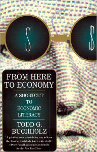 Title: From Here to Economy: A Shortcut to Economic Literacy, Author: Todd G. Buchholz