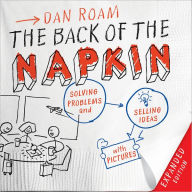 Title: The Back of the Napkin (Expanded Edition): Solving Problems and Selling Ideas with Pictures, Author: Dan Roam