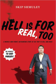 Title: Hell Is for Real, Too: A Middle-Aged Accountant's Astounding Story of His Trip to Hell and Back, Author: Skip Shmuley