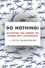 Do Nothing!: How to Stop Overmanaging and Become a Great Leader