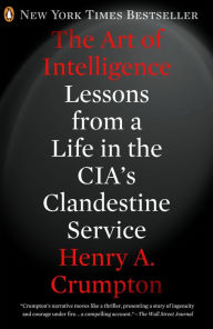 Title: The Art of Intelligence: Lessons from a Life in the CIA's Clandestine Service, Author: Henry A. Crumpton
