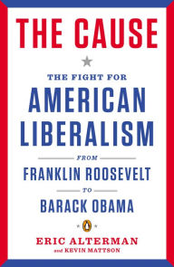 Title: The Cause: The Fight for American Liberalism from Franklin Roosevelt to Barack Obama, Author: Eric Alterman