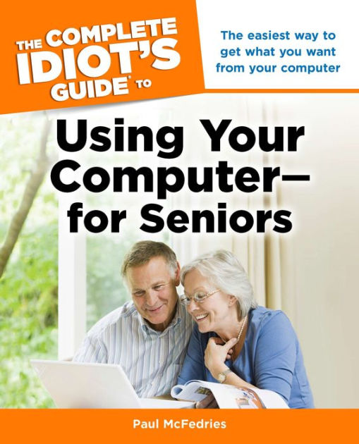 The Complete Idiot's Guide to Using Your Computer-for Seniors: The ...