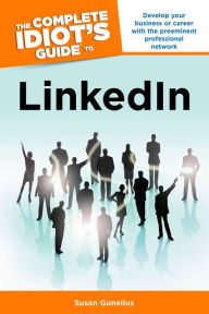 Title: The Complete Idiot's Guide to LinkedIn: Develop Your Business or Career with the Preeminent Professional Network, Author: Susan Gunelius