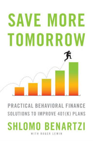 Title: Save More Tomorrow: Practical Behavioral Finance Solutions to Improve 401(k) Plans, Author: Shlomo Benartzi