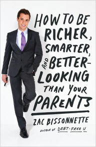 Title: How to Be Richer, Smarter, and Better-Looking Than Your Parents, Author: Zac Bissonnette