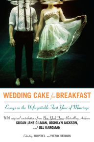 Title: Wedding Cake for Breakfast: Essays on the Unforgettable First Year of Marriage, Author: Kim Perel
