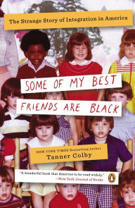 Title: Some of My Best Friends Are Black: The Strange Story of Integration in America, Author: Tanner Colby