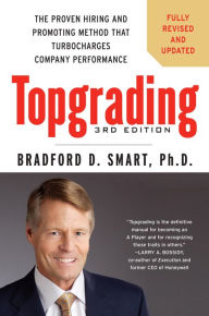 Title: Topgrading, 3rd Edition: The Proven Hiring and Promoting Method That Turbocharges Company Performance, Author: Bradford D. Smart