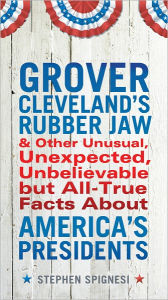 Title: Grover Cleveland's Rubber Jaw and Other Unusual, Unexpected, Unbelievable but All-True Facts About America's Presidents, Author: Stephen Spignesi