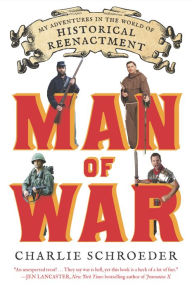 Title: Man of War: My Adventures in the World of Historical Reenactment, Author: Charlie Schroeder
