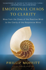 Title: Emotional Chaos to Clarity: Move from the Chaos of the Reactive Mind to the Clarity of the Responsive Mind, Author: Phillip Moffitt