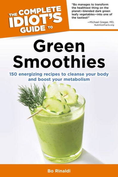 The Complete Idiot's Guide to Green Smoothies: 150 Energizing Recipes to Cleanse Your Body and Boost Your Metabolism