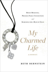Title: My Charmed Life: Rocky Romances, Precious Family Connections and Searching For a Band of Gold, Author: Beth Bernstein
