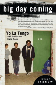 Title: Big Day Coming: Yo La Tengo and the Rise of Indie Rock, Author: Jesse Jarnow