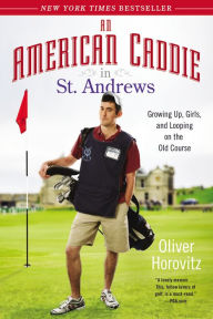 Title: An American Caddie in St. Andrews: Growing Up, Girls, and Looping on the Old Course, Author: Oliver Horovitz