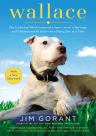 Title: Wallace: The Underdog Who Conquered a Sport, Saved a Marriage, and Championed Pit Bulls--One Flying Disc at a Time, Author: Jim Gorant