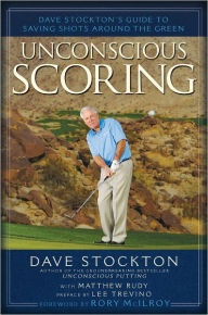 Title: Unconscious Scoring: Dave Stockton's Guide to Saving Shots Around the Green, Author: Dave Stockton