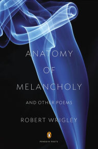 Title: Anatomy of Melancholy and Other Poems, Author: Robert Wrigley