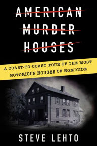 Title: American Murder Houses: A Coast-to-Coast Tour of the Most Notorious Houses of Homicide, Author: Steve Lehto