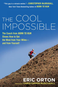 Title: The Cool Impossible: The Running Coach from Born to Run Shows How to Get the Most from Your Miles-and from Yourself, Author: Eric Orton