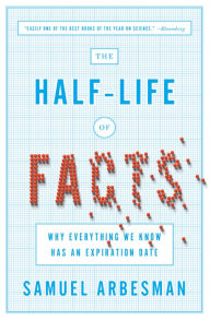 Title: The Half-Life of Facts: Why Everything We Know Has an Expiration Date, Author: Samuel Arbesman