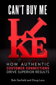 Title: Can't Buy Me Like: How Authentic Customer Connections Drive Superior Results, Author: Bob Garfield