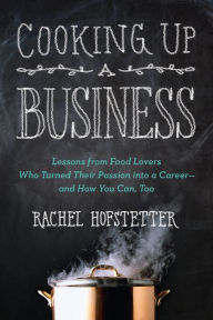 Title: Cooking Up a Business: Lessons from Food Lovers Who Turned Their Passion into a Career -- and How You C an, Too, Author: Rachel Hofstetter