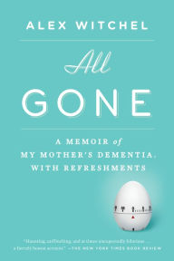 Title: All Gone: A Memoir of My Mother's Dementia. With Refreshments, Author: Alex Witchel