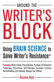 Title: Around the Writer's Block: Using Brain Science to Solve Writer's Resistance, Author: Rosanne Bane