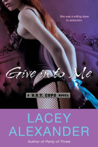 Title: Give In To Me: A H.O.T. Cops Novel, Author: Lacey Alexander