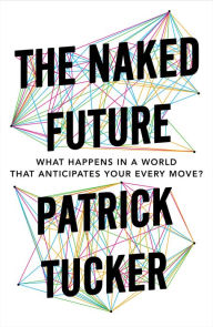 Title: The Naked Future: What Happens in a World That Anticipates Your Every Move?, Author: Patrick Tucker