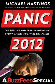 Title: Panic 2012: The Sublime and Terrifying Inside Story of Obama's Final Campaign (A BuzzFeed/Bl ue Rider Press Book), Author: Michael Hastings