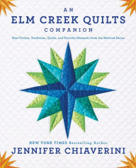 Title: An Elm Creek Quilts Companion: New Fiction, Traditions, Quilts, and Favorite Moments from the Beloved Series, Author: Jennifer Chiaverini