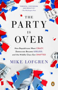 Title: The Party Is Over: How Republicans Went Crazy, Democrats Became Useless, and the Middle Class Got Shafted, Author: Mike Lofgren