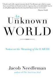 Title: An Unknown World: Notes on the Meaning of the Earth, Author: Jacob Needleman